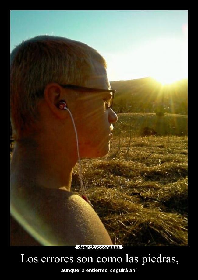 Los errores son como las piedras, - aunque la entierres, seguirá ahí.