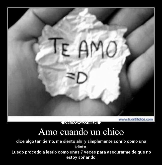 Amo cuando un chico - dice algo tan tierno, me siento ahí y simplemente sonrió como una idiota.
Luego procedo a leerlo como unas 7 veces para asegurarme de que no estoy soñando.