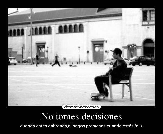 No tomes decisiones - cuando estés cabreado,ni hagas promesas cuando estés feliz.