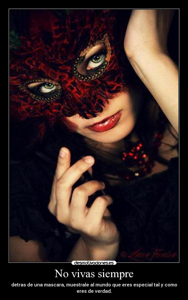 No vivas siempre - detras de una mascara, muestrale al mundo que eres especial tal y como
eres de verdad.