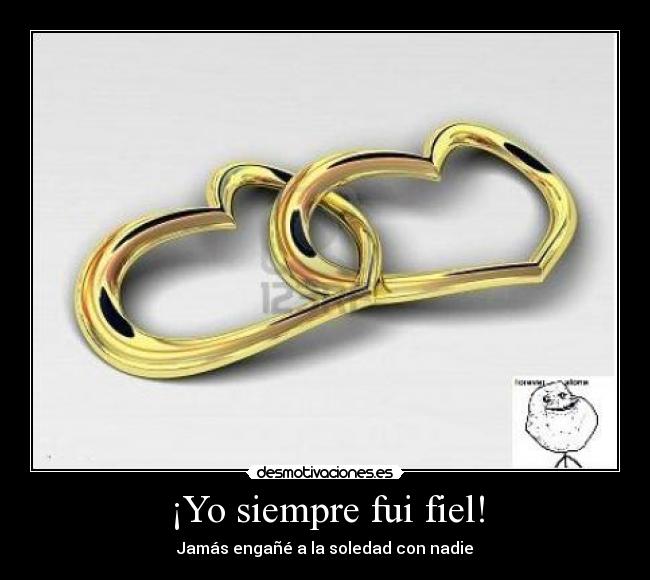 ¡Yo siempre fui fiel! - Jamás engañé a la soledad con nadie