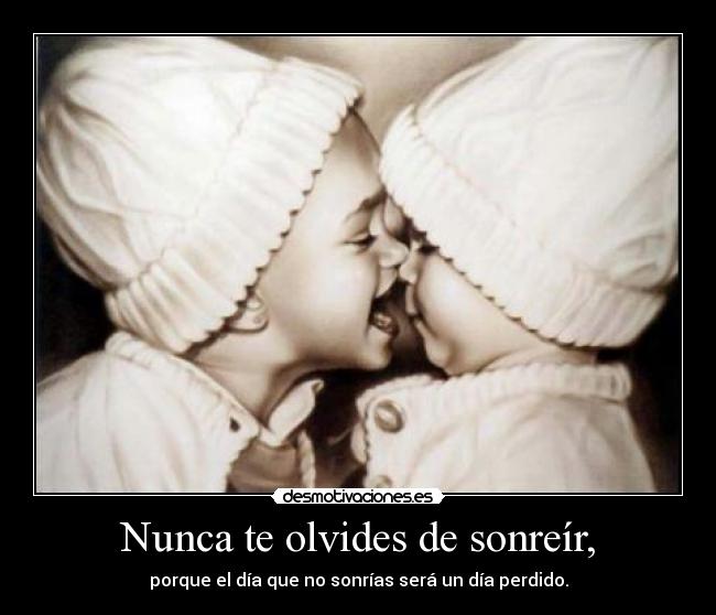 Nunca te olvides de sonreír, - porque el día que no sonrías será un día perdido.