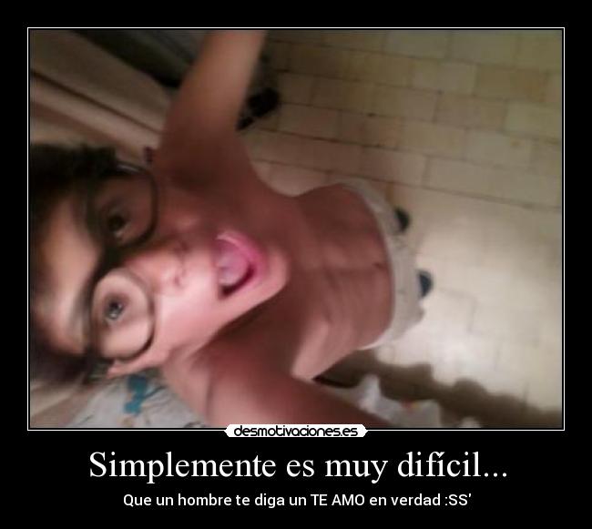 Simplemente es muy difícil... - Que un hombre te diga un TE AMO en verdad :SS