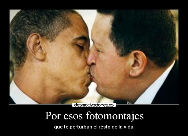 Por esos fotomontajes - que te perturban el resto de la vida.