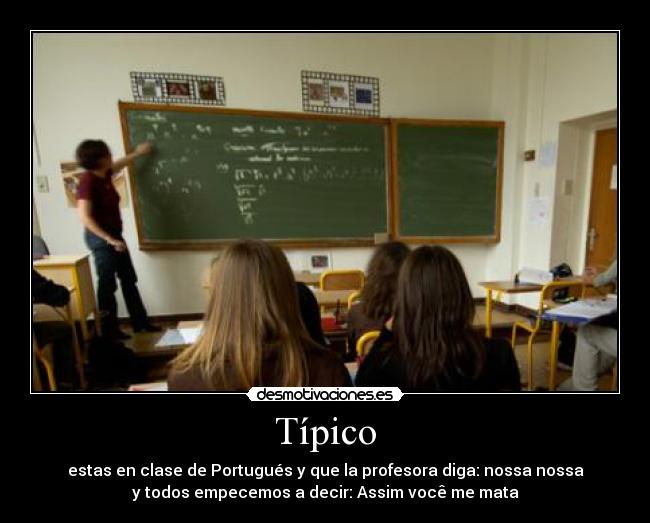 Típico - estas en clase de Portugués y que la profesora diga: nossa nossa
y todos empecemos a decir: Assim você me mata