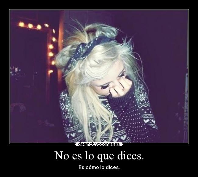 No es lo que dices. - Es cómo lo dices.