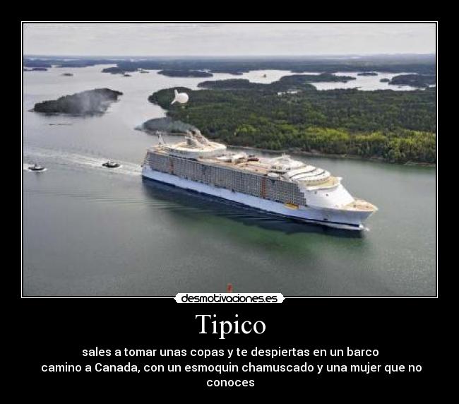 Tipico - sales a tomar unas copas y te despiertas en un barco
camino a Canada, con un esmoquin chamuscado y una mujer que no conoces