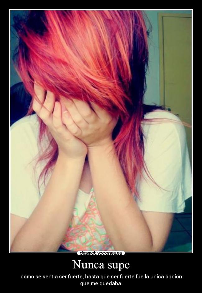 Nunca supe - como se sentía ser fuerte, hasta que ser fuerte fue la única opción que me quedaba.