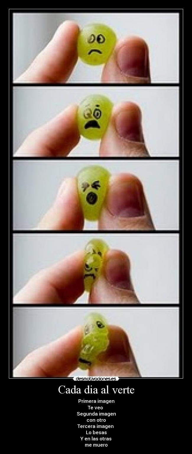 Cada dia al verte - Primera imagen
Te veo
Segunda imagen
con otro
Tercera imagen
Lo besas
Y en las otras
me muero