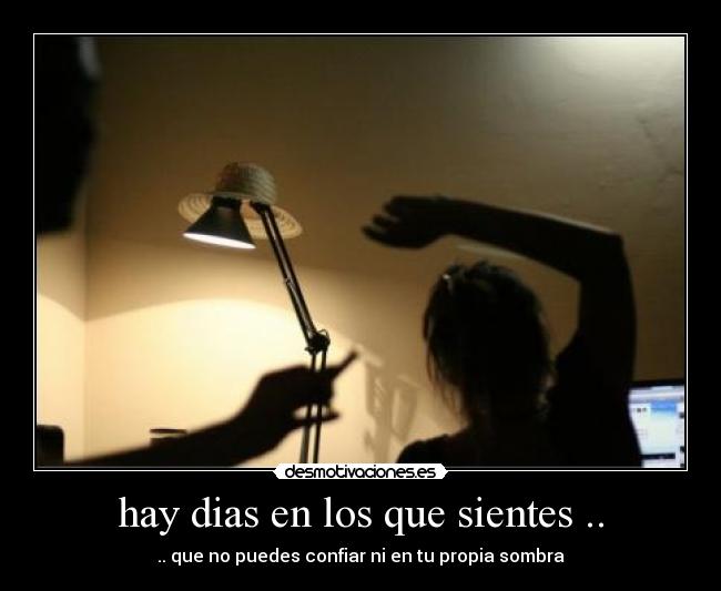 hay dias en los que sientes .. - .. que no puedes confiar ni en tu propia sombra