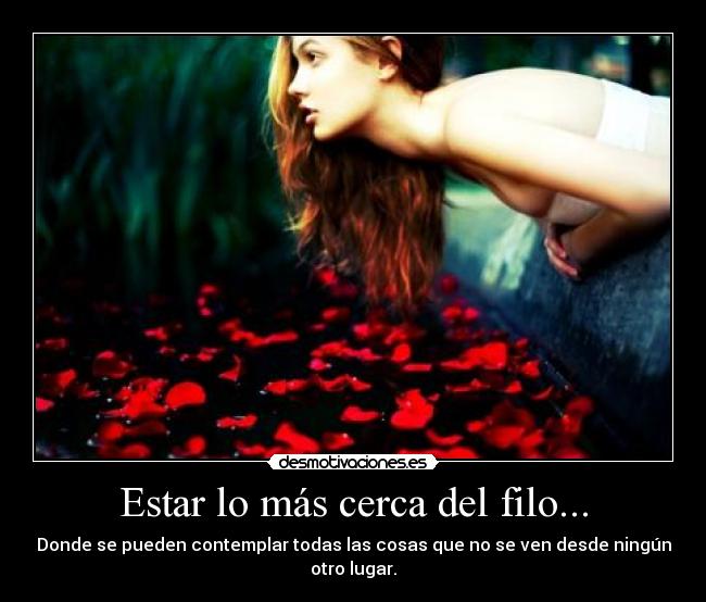 Estar lo más cerca del filo... - Donde se pueden contemplar todas las cosas que no se ven desde ningún otro lugar.