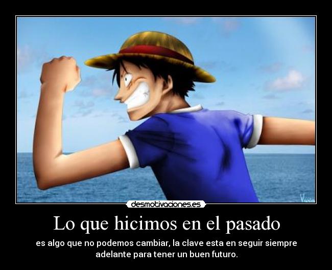 Lo que hicimos en el pasado - es algo que no podemos cambiar, la clave esta en seguir siempre
adelante para tener un buen futuro.