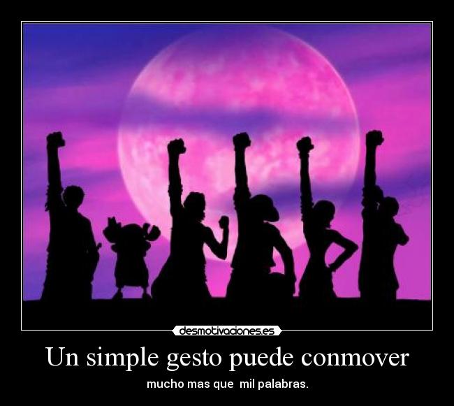 Un simple gesto puede conmover - mucho mas que  mil palabras.