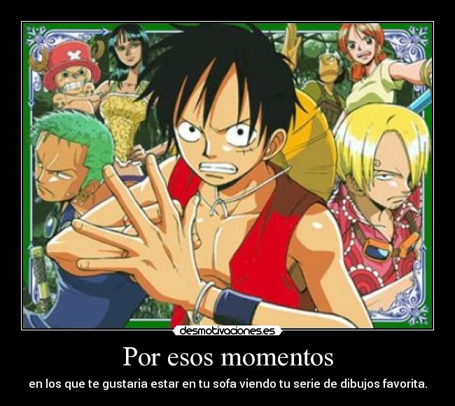 Por esos momentos - en los que te gustaria estar en tu sofa viendo tu serie de dibujos favorita.