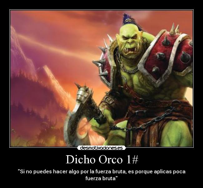 Dicho Orco 1# - Si no puedes hacer algo por la fuerza bruta, es porque aplicas poca fuerza bruta