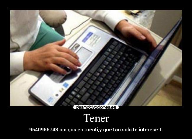 Tener - 9540966743 amigos en tuenti,y que tan sólo te interese 1.