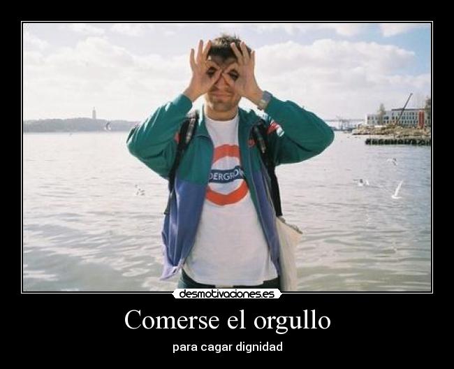 Comerse el orgullo - para cagar dignidad