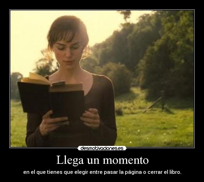Llega un momento - en el que tienes que elegir entre pasar la página o cerrar el libro.