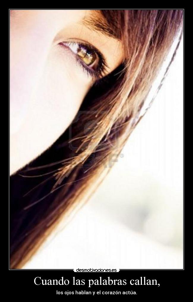 Cuando las palabras callan, - los ojos hablan y el corazón actúa.