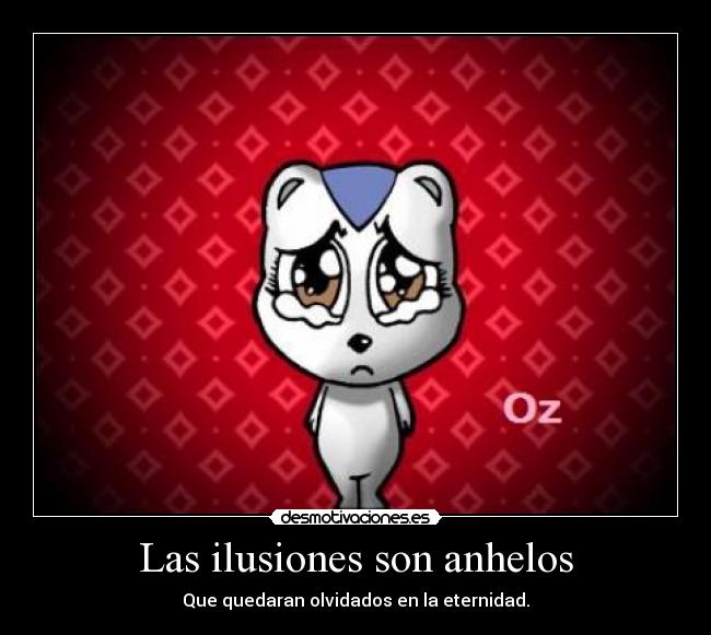 Las ilusiones son anhelos - Que quedaran olvidados en la eternidad.
