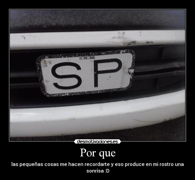 Por que - las pequeñas cosas me hacen recordarte y eso produce en mi rostro una sonrisa :D
