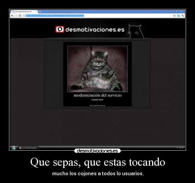 Que sepas, que estas tocando - mucho los cojones a todos lo usuarios.