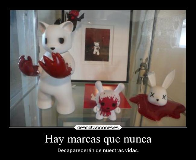 Hay marcas que nunca - Desaparecerán de nuestras vidas.