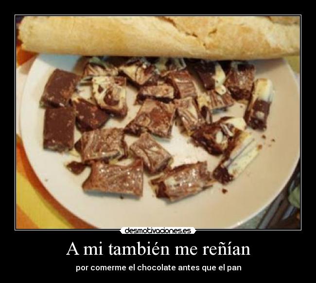 A mi también me reñían - por comerme el chocolate antes que el pan
