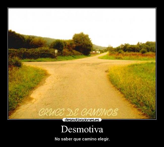 Desmotiva - No saber que camino elegir.