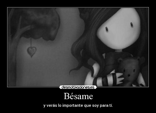 Bésame - y verás lo importante que soy para tí.