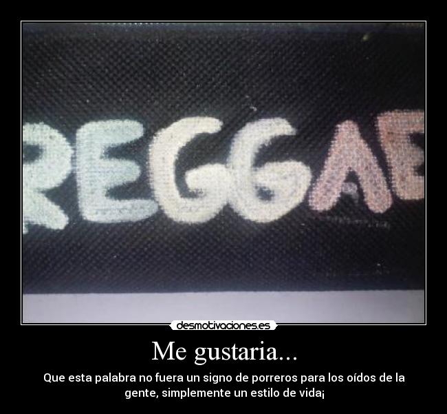 Me gustaria... - Que esta palabra no fuera un signo de porreros para los oídos de la
gente, simplemente un estilo de vida¡