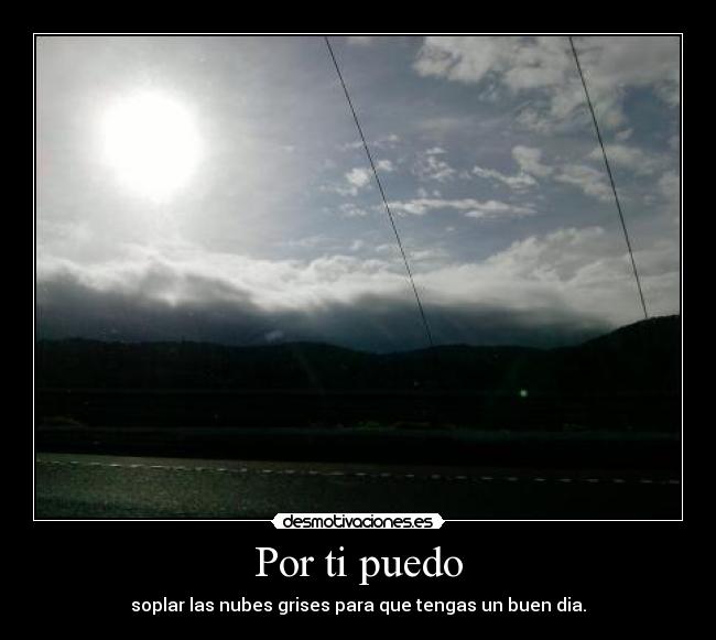 Por ti puedo - soplar las nubes grises para que tengas un buen dia.
