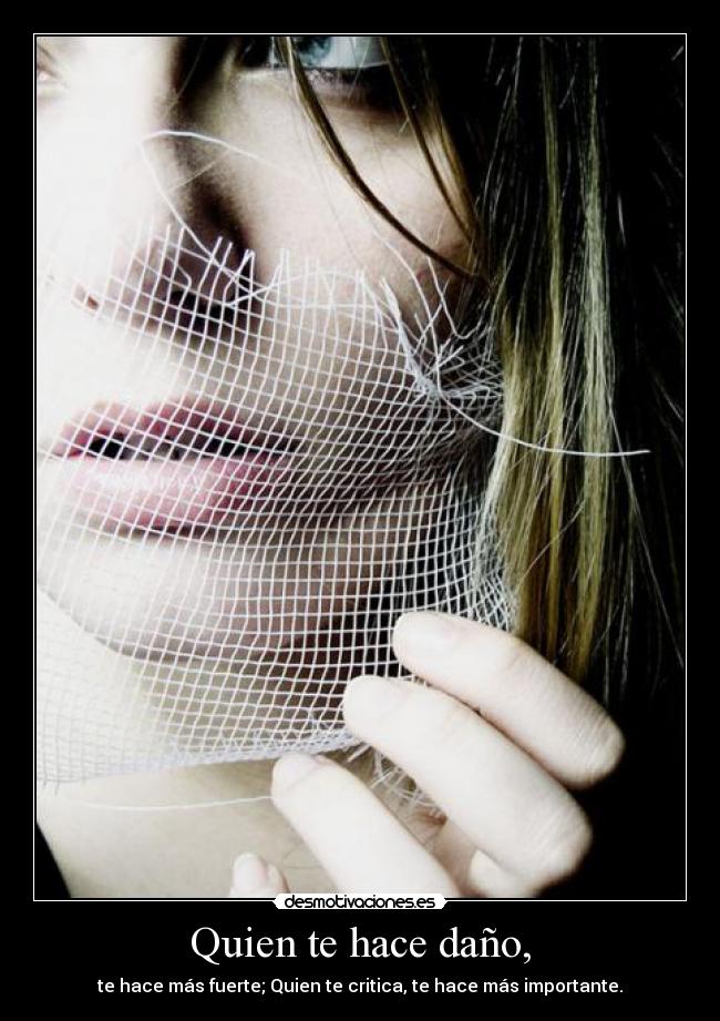 Quien te hace daño, - te hace más fuerte; Quien te critica, te hace más importante.