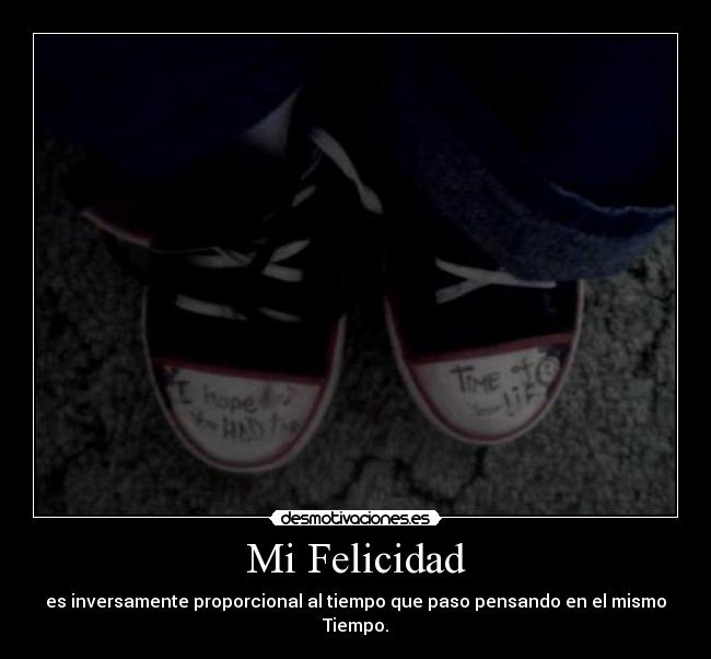 Mi Felicidad - es inversamente proporcional al tiempo que paso pensando en el mismo Tiempo.