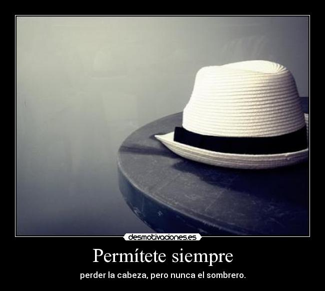 Permítete siempre - perder la cabeza, pero nunca el sombrero.