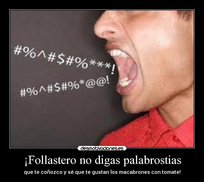 ¡Follastero no digas palabrostias - que te coñozco y sé que te gustan los macabrones con tomate!