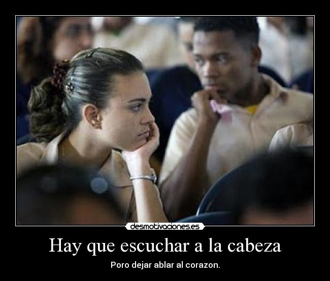 Hay que escuchar a la cabeza - Poro dejar ablar al corazon.