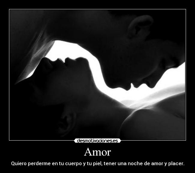 Amor - Quiero perderme en tu cuerpo y tu piel, tener una noche de amor y placer.