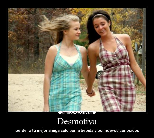 Desmotiva - perder a tu mejor amiga solo por la bebida y por nuevos conocidos