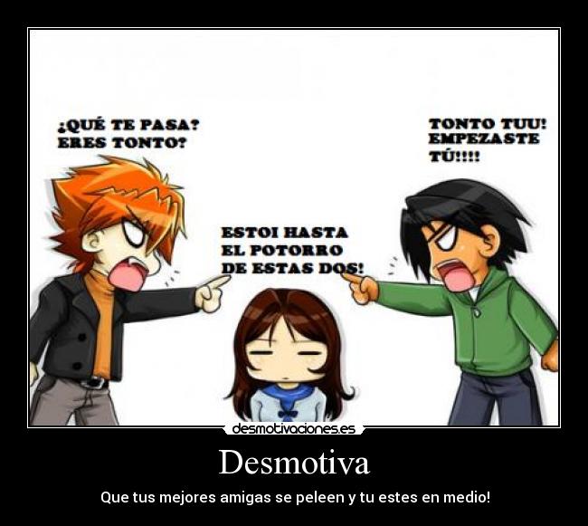 Desmotiva - Que tus mejores amigas se peleen y tu estes en medio!