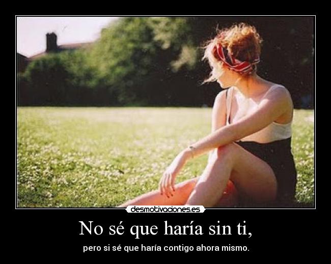 No sé que haría sin ti, -