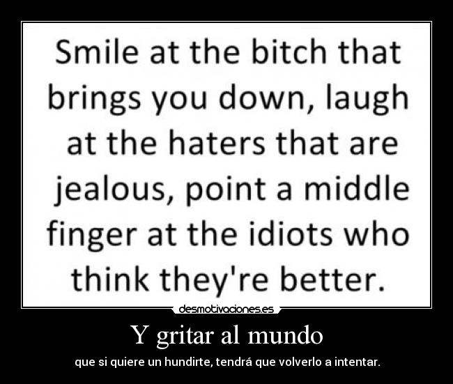 Y gritar al mundo - que si quiere un hundirte, tendrá que volverlo a intentar.