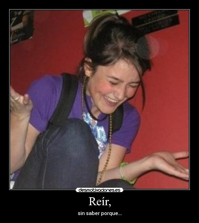 Reír, - sin saber porque...