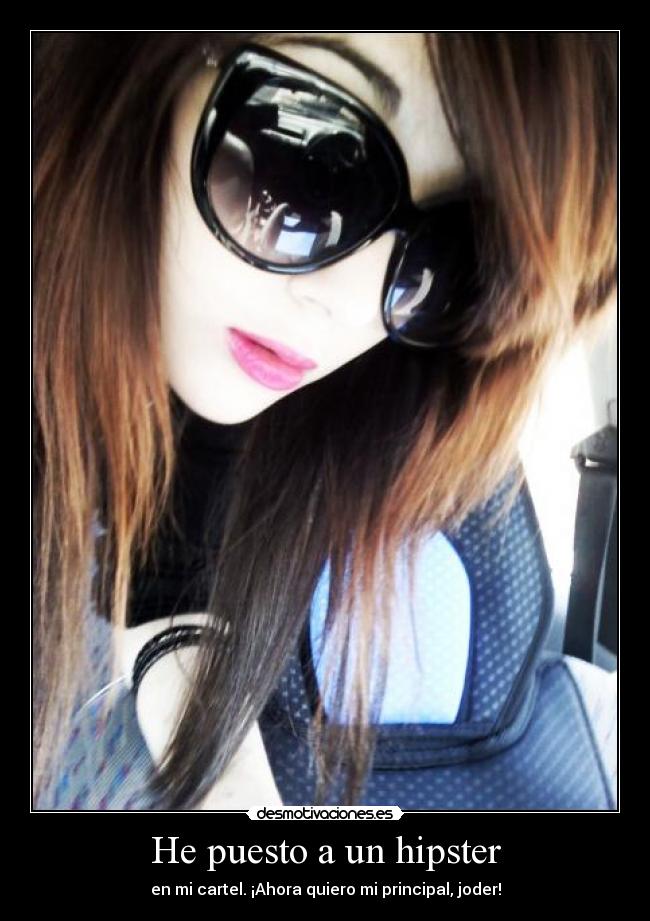 He puesto a un hipster - en mi cartel. ¡Ahora quiero mi principal, joder!