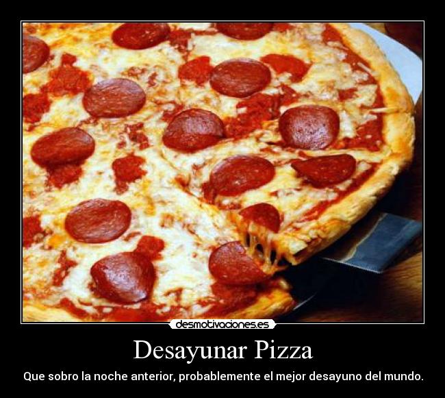 Desayunar Pizza - Que sobro la noche anterior, probablemente el mejor desayuno del mundo.