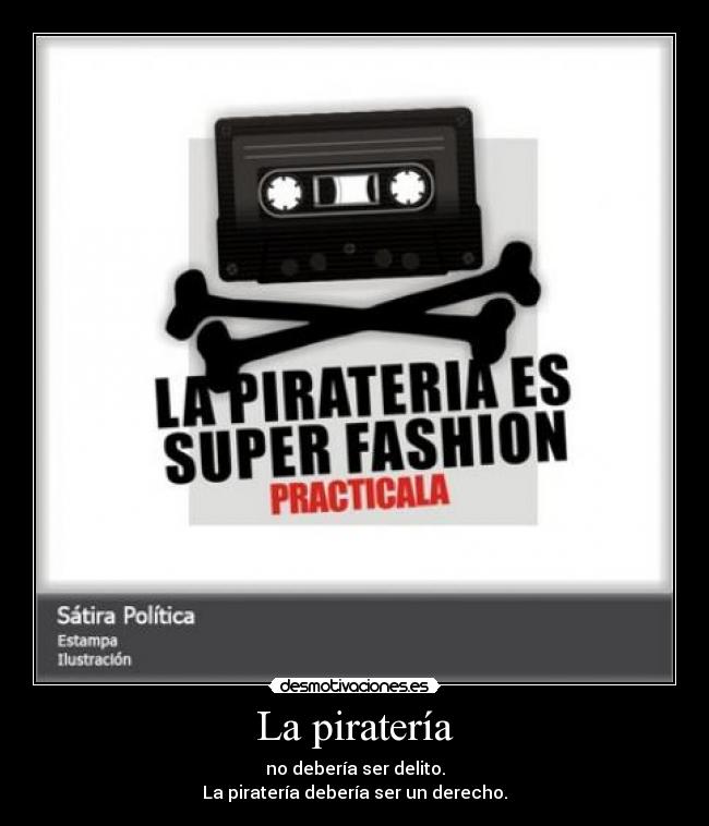 La piratería - no debería ser delito.
La piratería debería ser un derecho.
