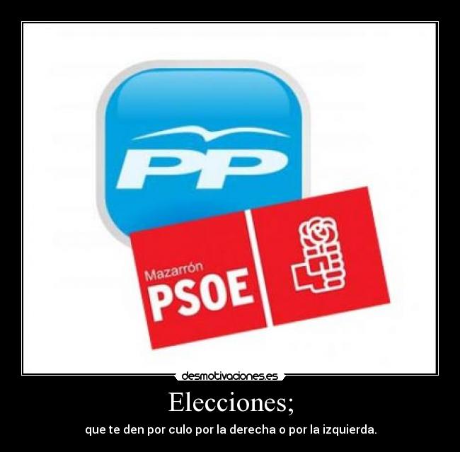 Elecciones; - que te den por culo por la derecha o por la izquierda.