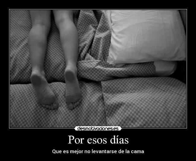 Por esos días - Que es mejor no levantarse de la cama