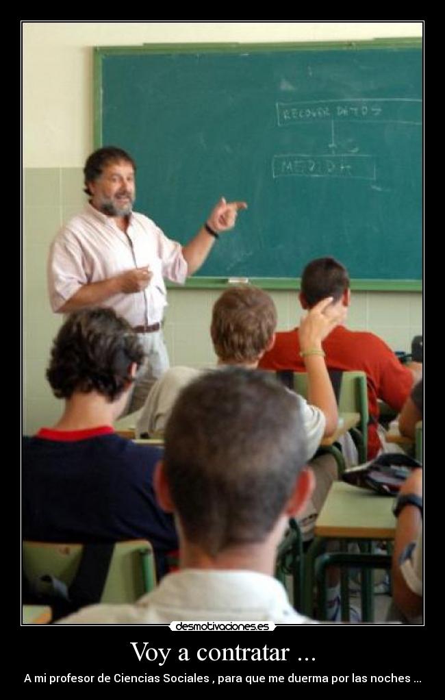 Voy a contratar ... - A mi profesor de Ciencias Sociales , para que me duerma por las noches ...