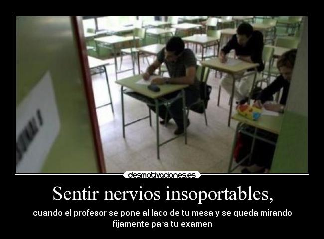 Sentir nervios insoportables, -